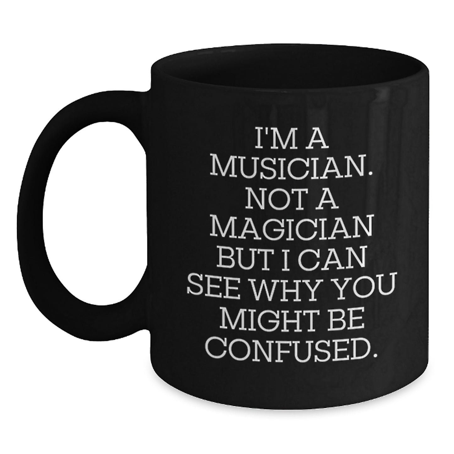 Musician Mug, Funny Quote Gifts from Friends, 11oz or 15oz Black Coffee Mug for Birthday, 'I'm A Musician. Not A Magician But I Can See Why You Might Be Confused.' - Main