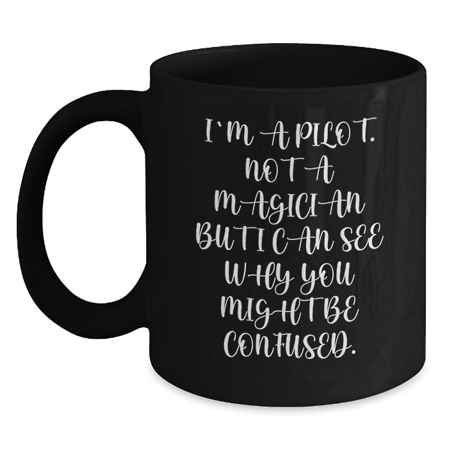 Pilot Humor Gifts from Friends for Graduation, Black Coffee Mug with Funny Quote, 'I'm A Pilot. Not A Magician But I Can See Why You Might Be Confused.' - Main
