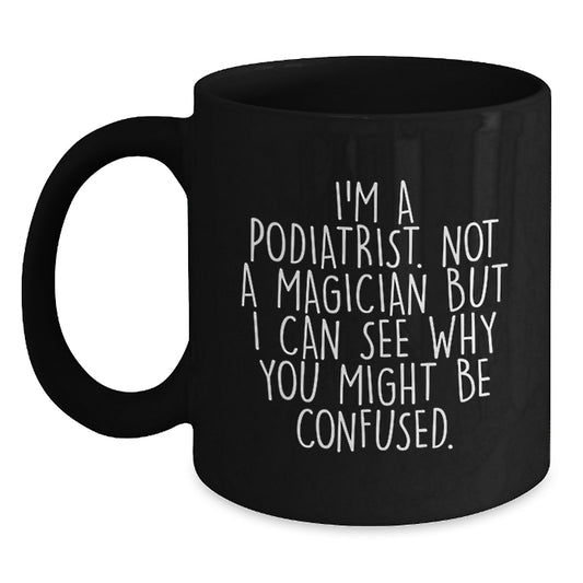 Gifts from Friends, Family, or Coworkers to Podiatrists - 'I'm A Podiatrist. Not A Magician' Funny Black Coffee Mug, Graduation Unique Gifts, Podiatrist Appreciation - Main