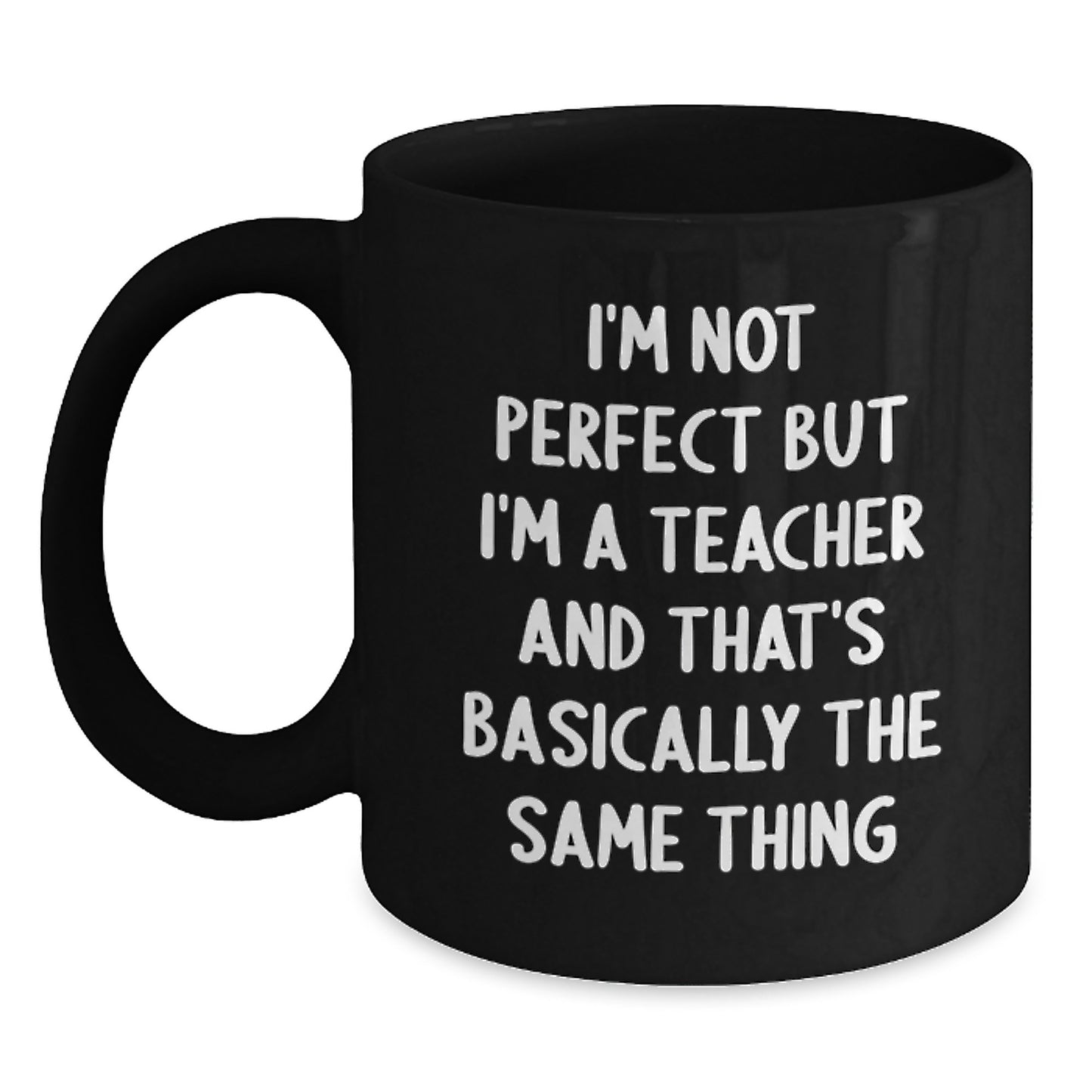 Funny Teacher Gifts from Friends - 'I'm Not Perfect But I'm A Teacher And That's Basically The Same Thing' Black Coffee Mug for Teacher's Birthday - Main