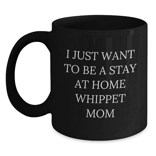 Whippet Dog Mom Funny Birthday Unique Gifts from Friends for Whippet Lovers - Black Coffee Mug, I Just Want To Be A Stay At Home Whippet Mom Quote - Main