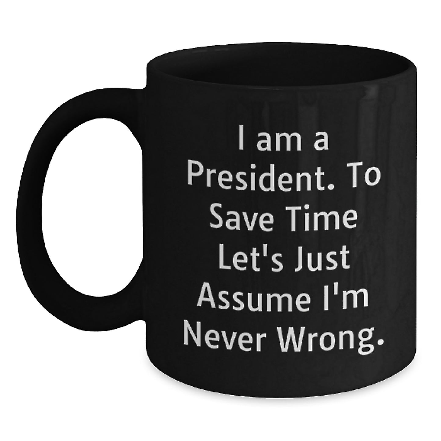 Funny President Quotes Black Coffee Mugs Gifts from Friends to President on Birthday, 'I Am A President. To Save Time Let's Just Assume I'm Never Wrong.' - Main