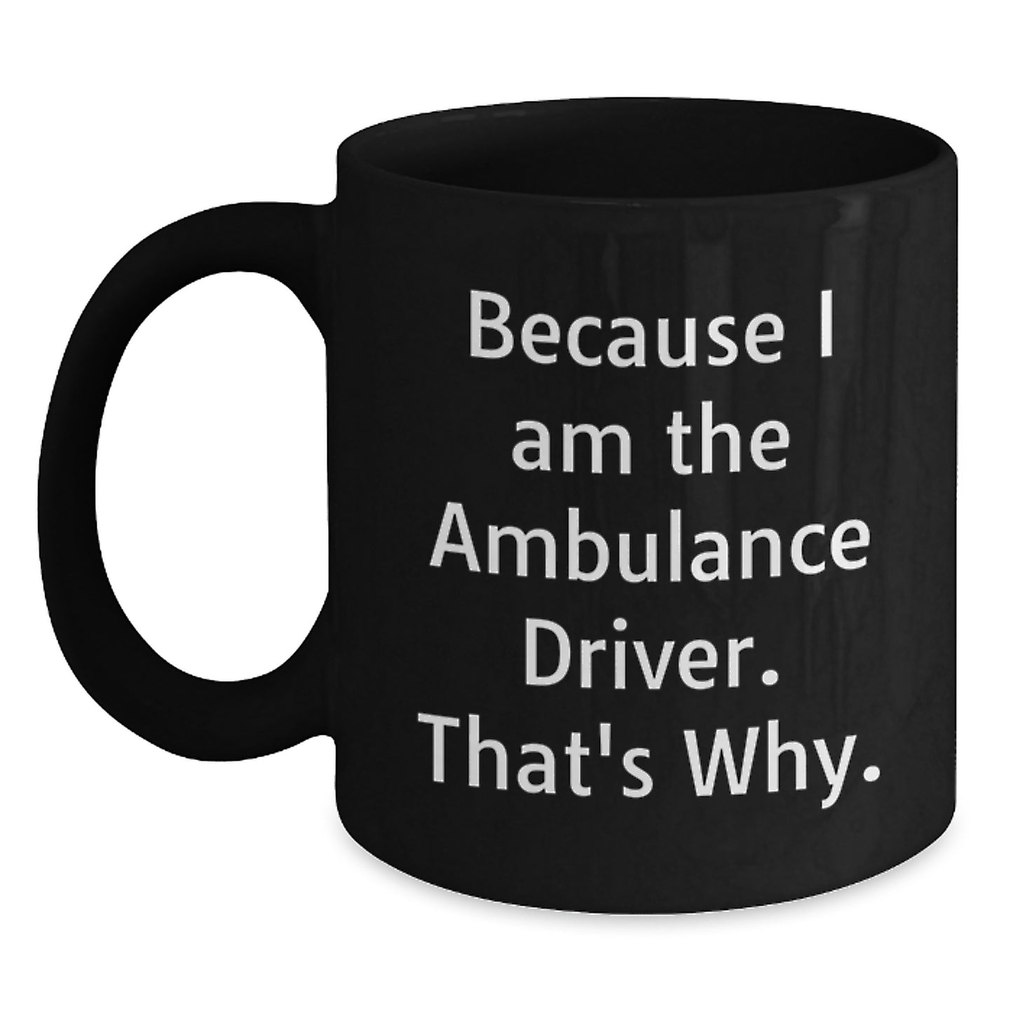 Funny Ambulance Driver Christmas Unique Gifts from Friends and Family for Ambulance Driver, Black Coffee Mug, 'Because I Am The Ambulance Driver, That's Why!' - Main