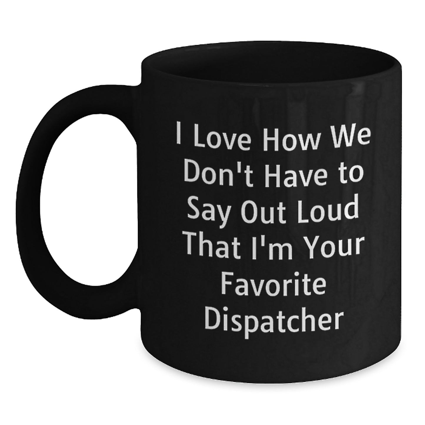 Dispatcher Appreciation Gifts from Friends, Funny Coffee Mug for Birthday with Quote 'I Love How We Don't Have To Say Out Loud That I'm Your Favorite Dispatcher' - Main