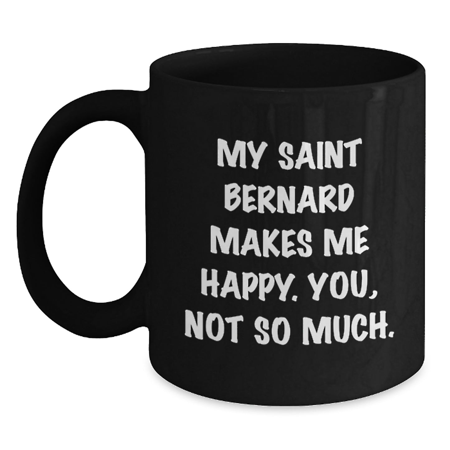 Funny Saint Bernard Dog Gifts from Friends - Black Coffee Mug - 'My Saint Bernard Makes Me Happy. You, Not So Much.' - Main