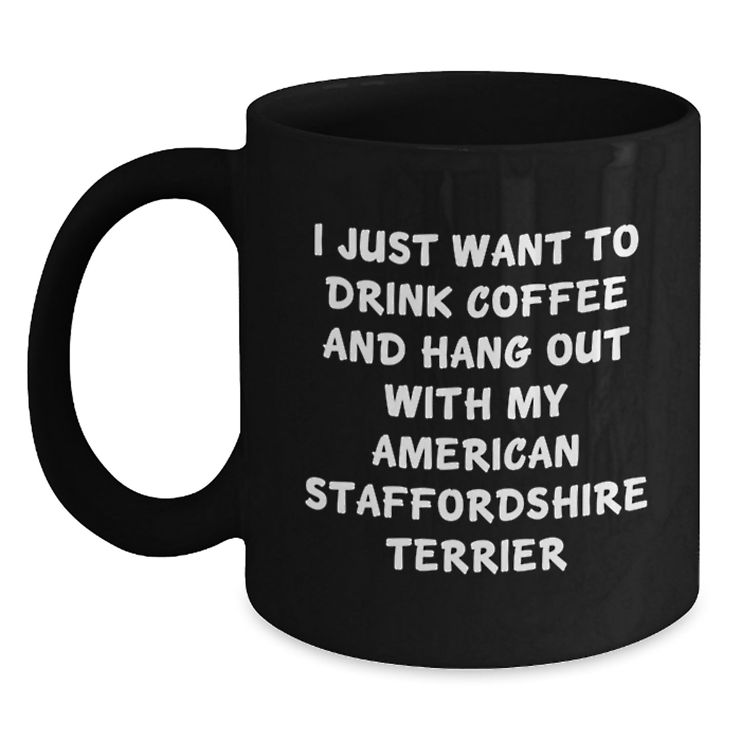 Funny American Staffordshire Terrier Dog Gifts for Men from Friends on Birthday, I Just Want To Drink Coffee And Hang Out With My American Staffordshire Terrier Quote, Black Coffee Mug - Main
