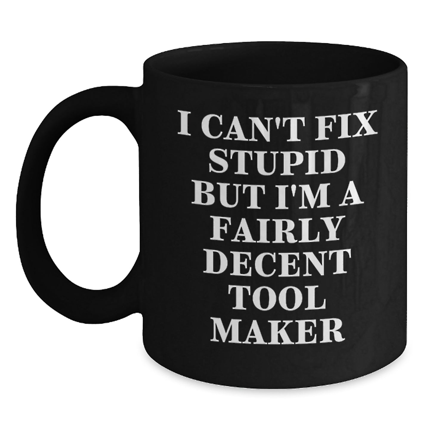 Funny Tool Maker Gifts from Friends or Family - I Can't Fix Stupid But I'm A Fairly Decent Tool Maker Quote Black Coffee Mug for Birthday - Main