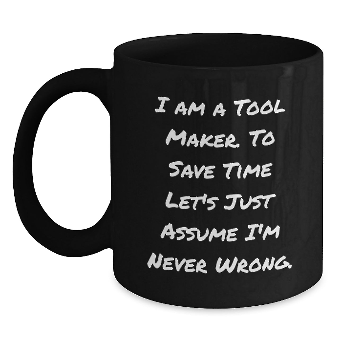 Funny Tool Maker Christmas Unique Gifts from Men to Friends Black Coffee Mug - 'I Am A Tool Maker. To Save Time Let's Just Assume I'm Never Wrong.' - Main