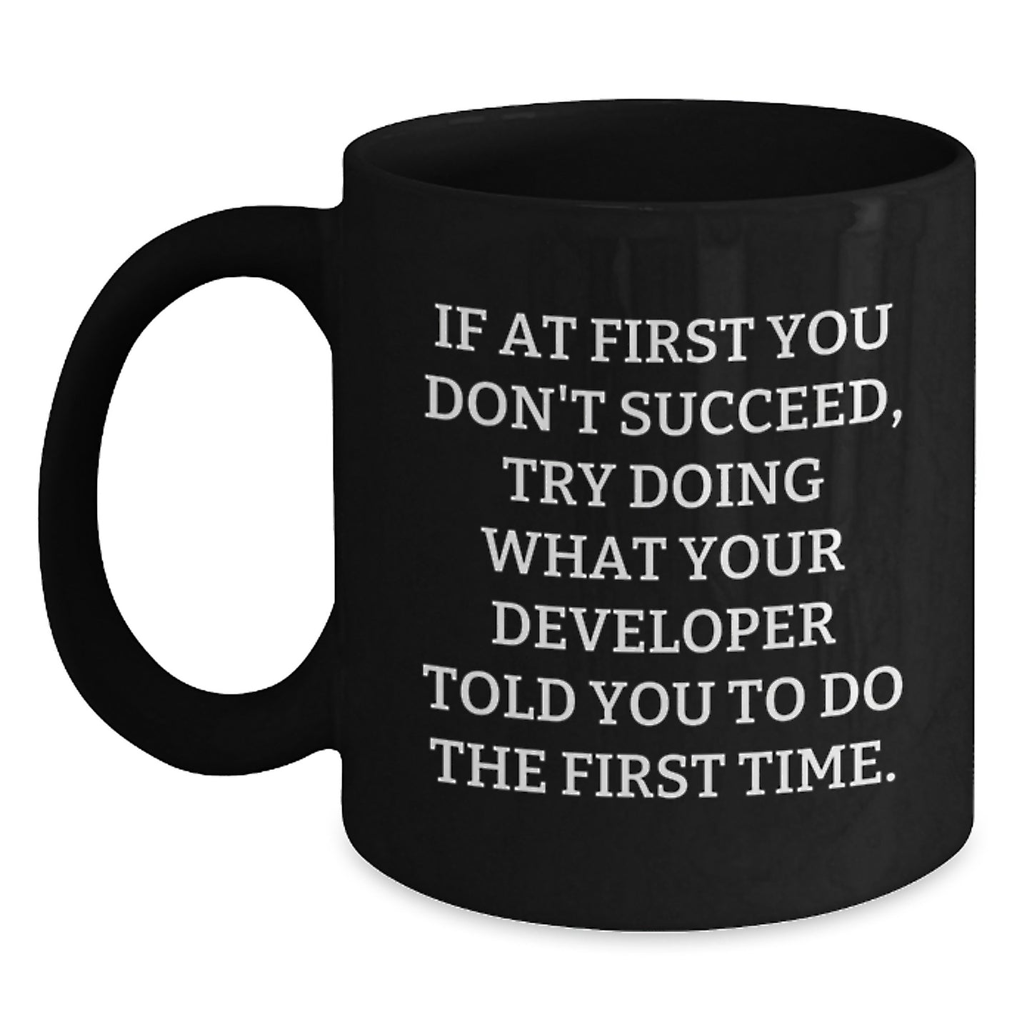 Funny Developer Gifts - If At First You Don't Succeed, Try Doing What Your Developer Told You To Do The First Time - Black Coffee Mug for Developer Friends - Main