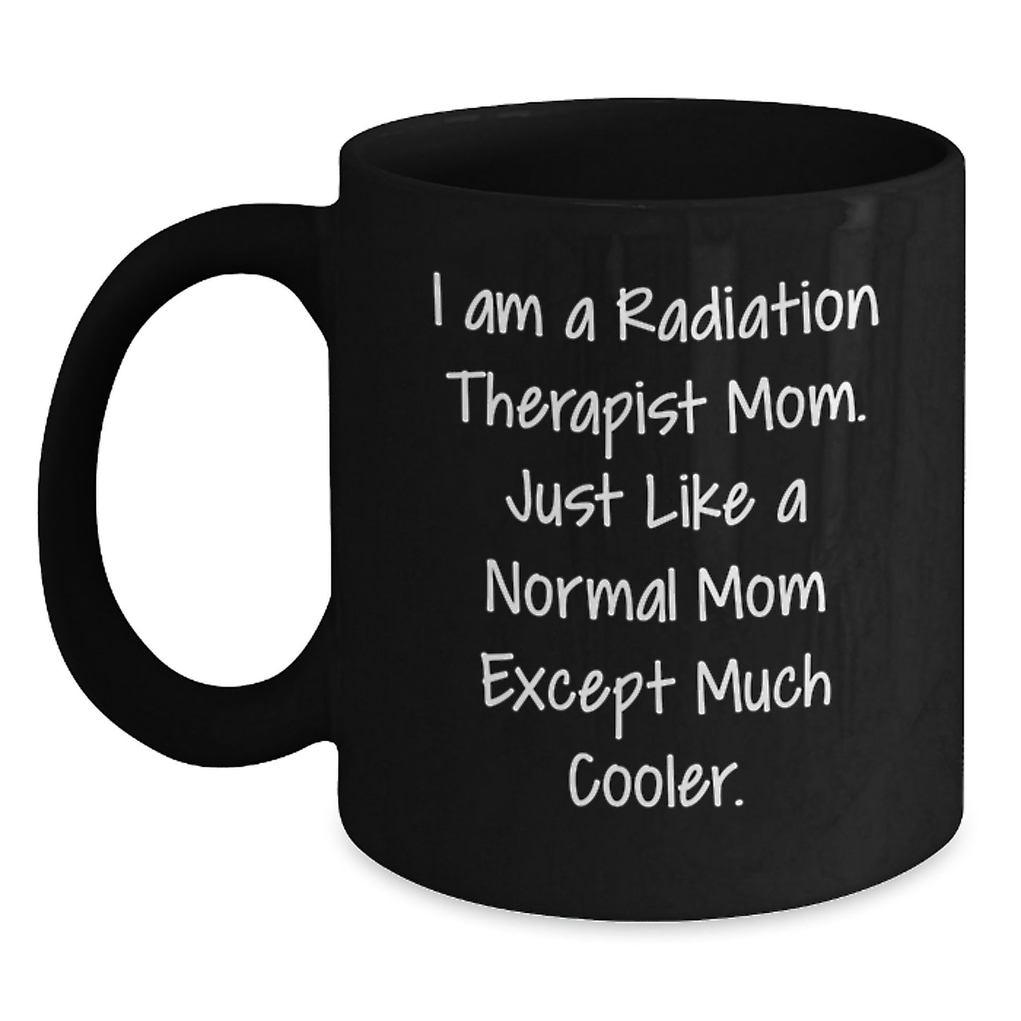 Funny Radiation Therapist Mom Gifts from Friends - Black Coffee Mug - 'I Am A Radiation Therapist Mom. Just Like A Normal Mom Except Much Cooler.' - Main