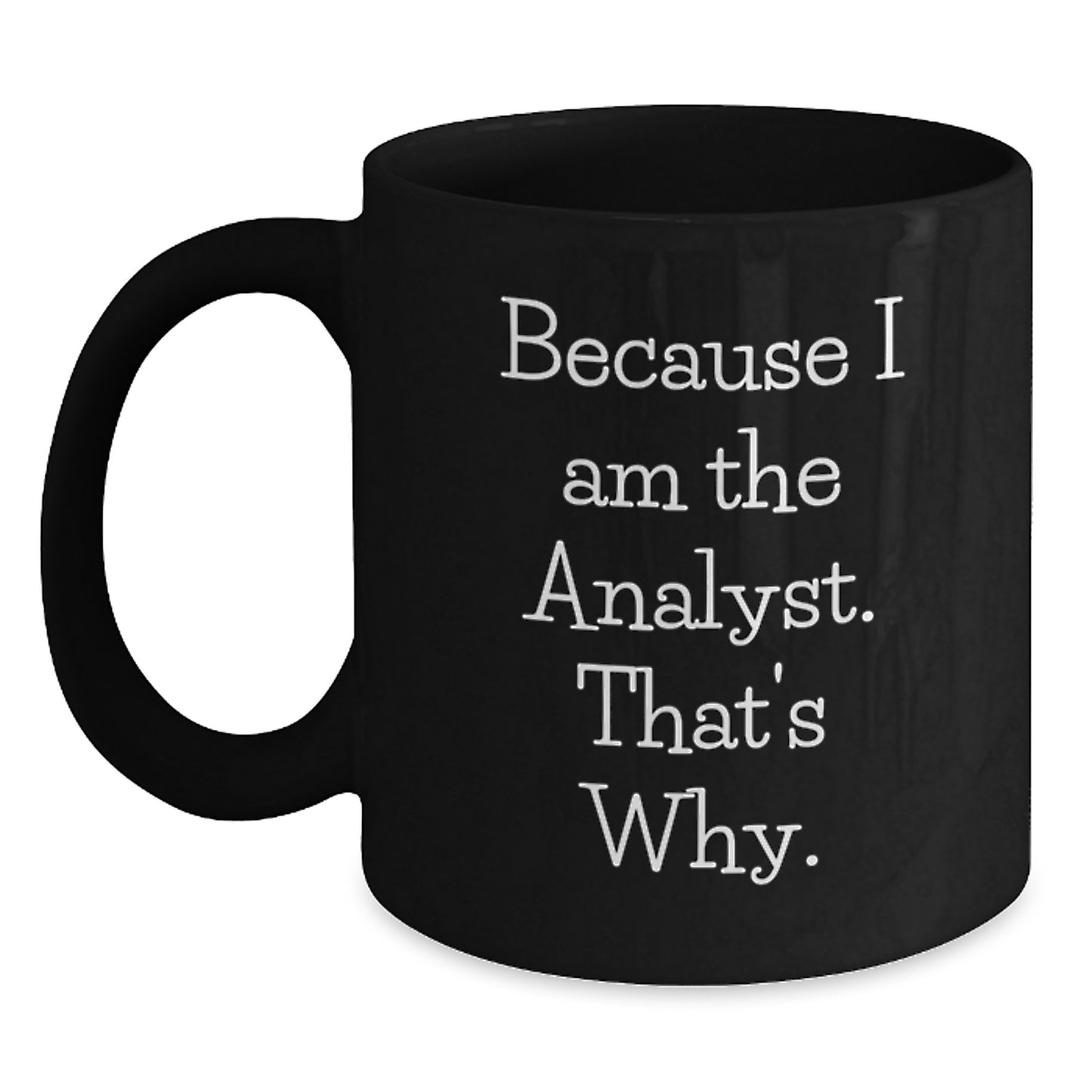 Fun Analyst Gifts for Men - Black Coffee Mug with Funny Quote 'Because I Am The Analyst. That's Why.' - Unique Christmas Unique Gifts from Men to Analyst - Main