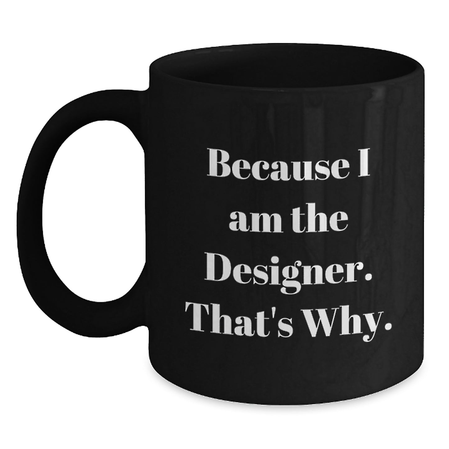 Funny Designer Quotes Gifts for Men Women Friends Coworkers Family - Because I Am The Designer. That's Why. Black Coffee Mug - Main