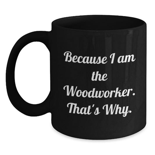 Woodworker Christmas Unique Gifts from Men to Women Black Coffee Mugs Funny Quotes Because I Am The Woodworker That's Why. - Main