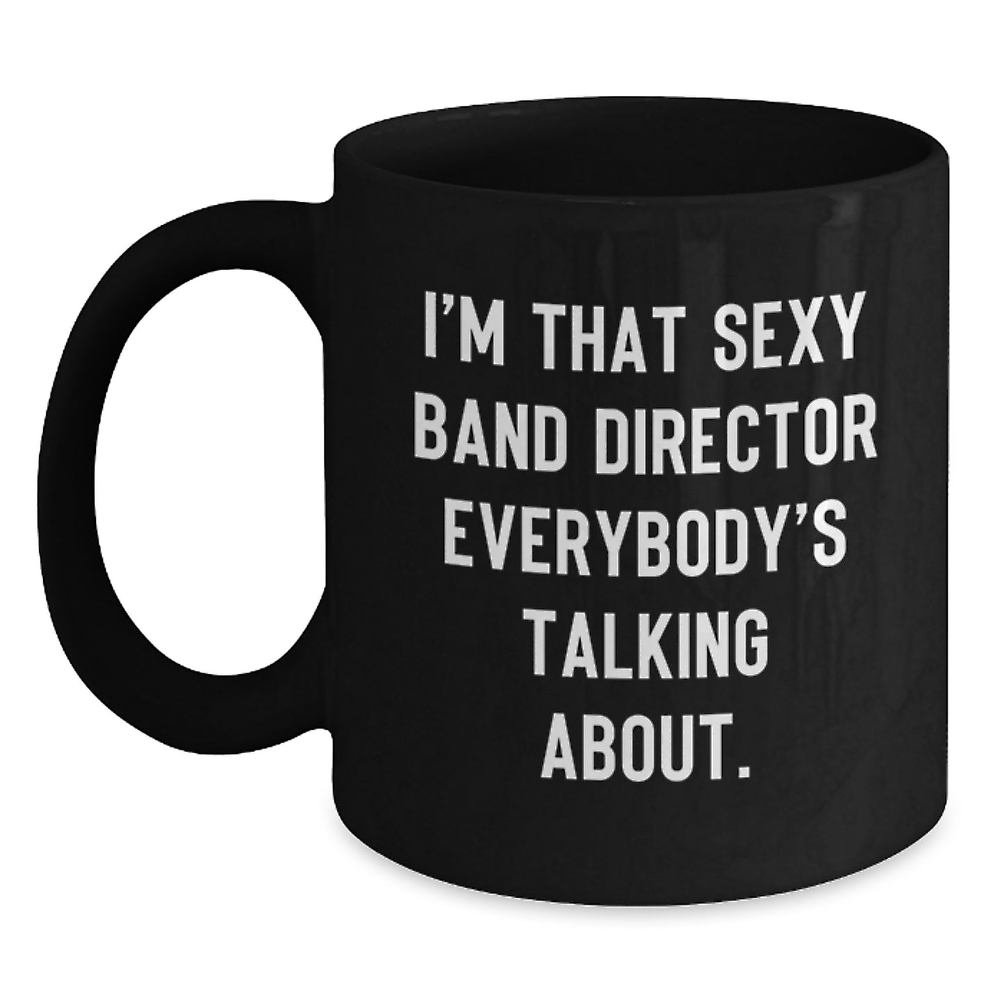 Funny Band Director Gifts from Friends to Men, Black Coffee Mug, 'I'm That Sexy Band Director Everybody's Talking About.' - Main