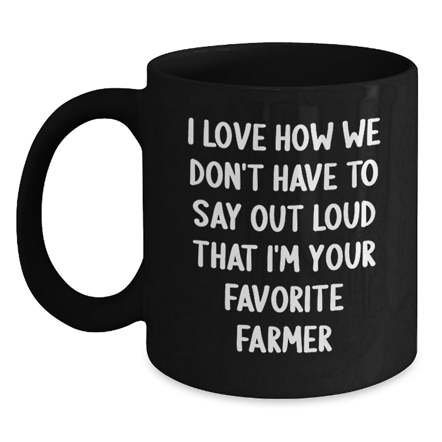 Funny Farmer Gifts for Men from Friends - I Love How We Don't Have To Say Out Loud That I'm Your Favorite Farmer Quote on Black Coffee Mug for Graduation - Main