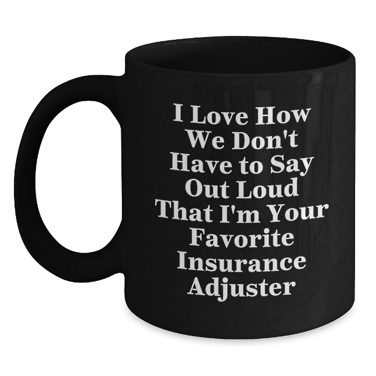Funny Insurance Adjuster Gifts from Friends to Insurance Adjuster Graduation Unique Gifts - I Love How We Don't Have To Say Out Loud That I'm Your Favorite Insurance Adjuster Black Coffee Mug - Main
