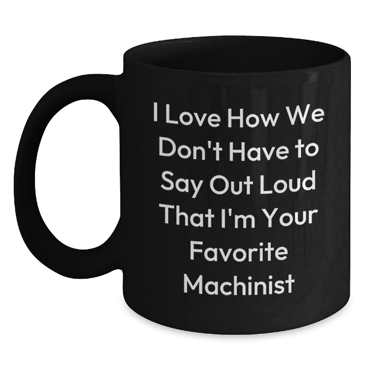 Funny Machinist Gifts from Friends for Favorite Machinist on Birthday - I Love How We Don't Have To Say Out Loud That I'm Your Favorite Machinist, Black Coffee Mug, 11oz or 15oz - Main