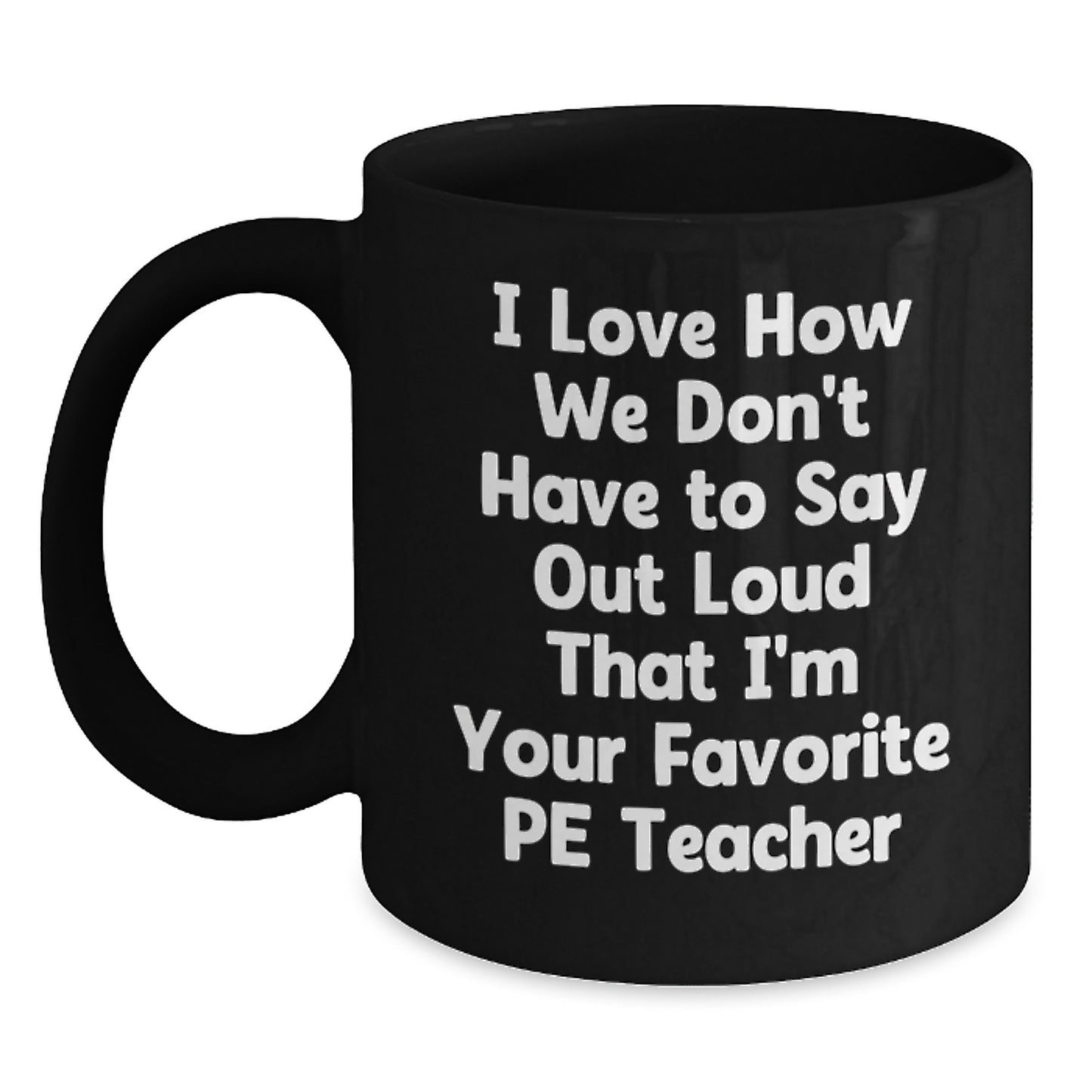 Funny PE Teacher Gifts from Friends for Graduation - I Love How We Don't Have To Say Out Loud That I'm Your Favorite PE Teacher Black Coffee Mug - Main