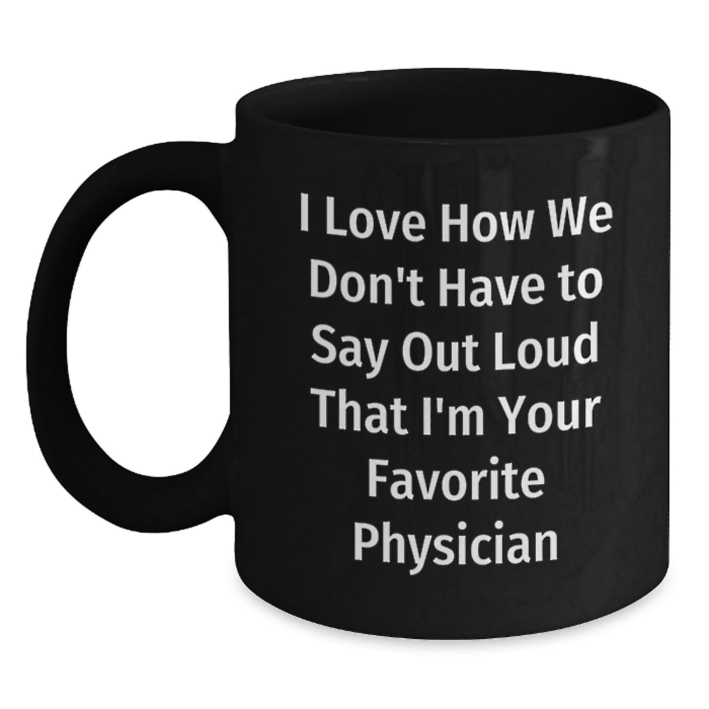Funny Physician Gifts from Friends, 'I Love How We Don't Have To Say Out Loud That I'm Your Favorite Physician' on Black Coffee Mug for Graduation - Main