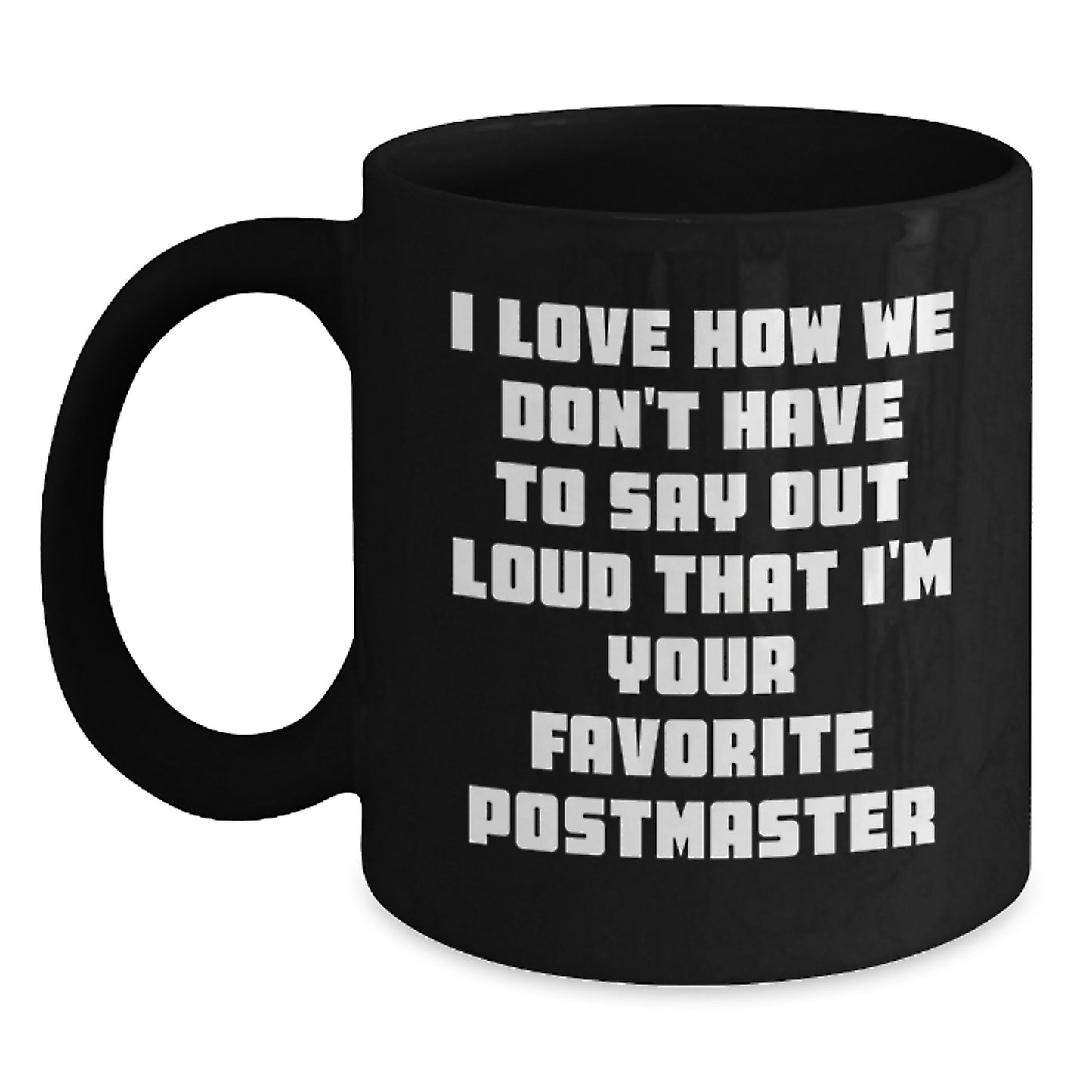 Funny Postmaster Gifts - 'I Love How We Don't Have To Say Out Loud That I'm Your Favorite' Black Coffee Mug for Graduation from Men, Women, Family, Coworkers - Main