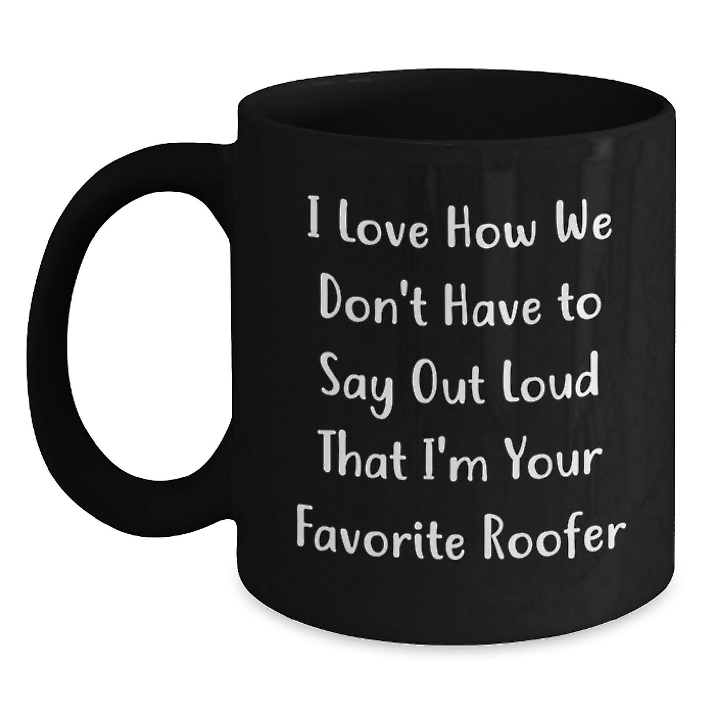 Funny Roofer Gifts from Friends for Favorite Roofer's Graduation - Black Coffee Mug, I Love How We Don't Have To Say Out Loud That I'm Your Favorite Roofer - Main