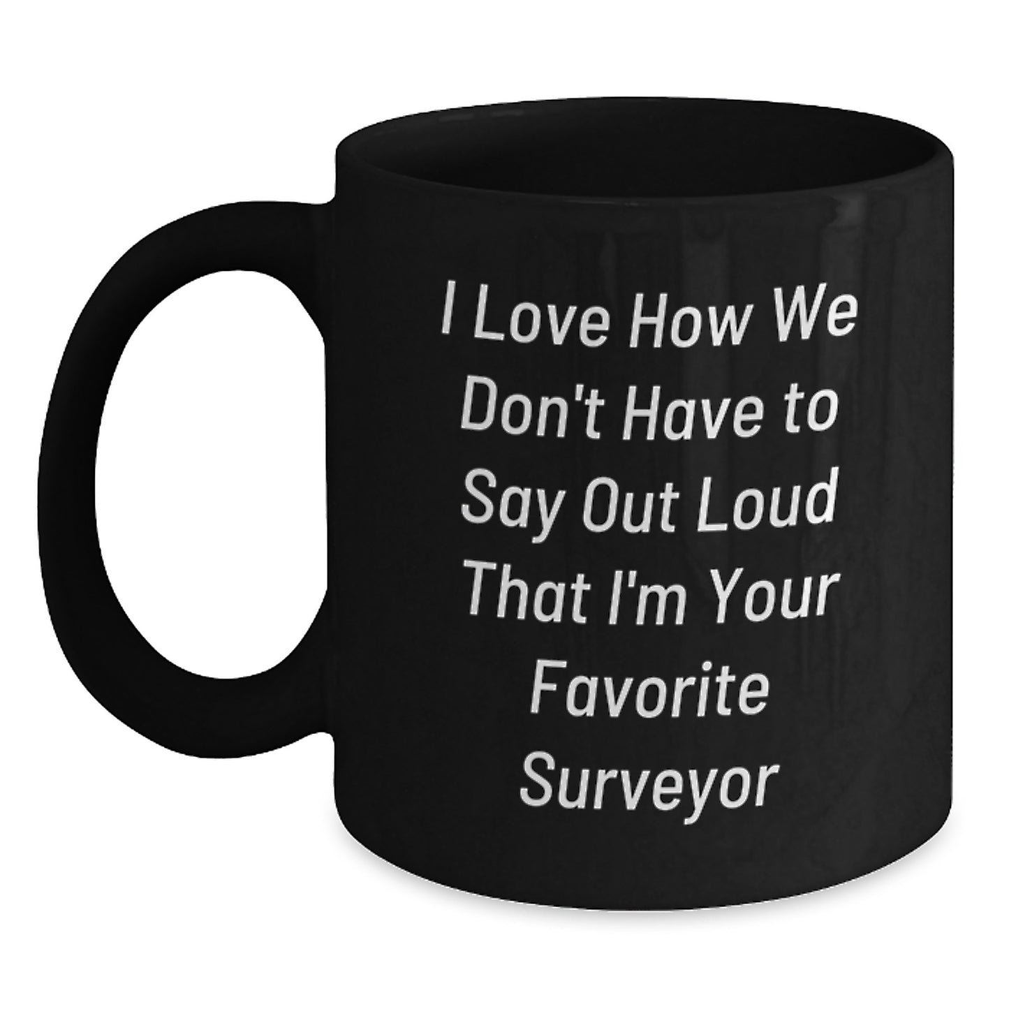 Funny Surveyor Gifts for Men from Friends, Unique Black Coffee Mugs with I Love How We Don't Have To Say Out Loud That I'm Your Favorite Surveyor Quote, Graduation Unique Gifts - Main