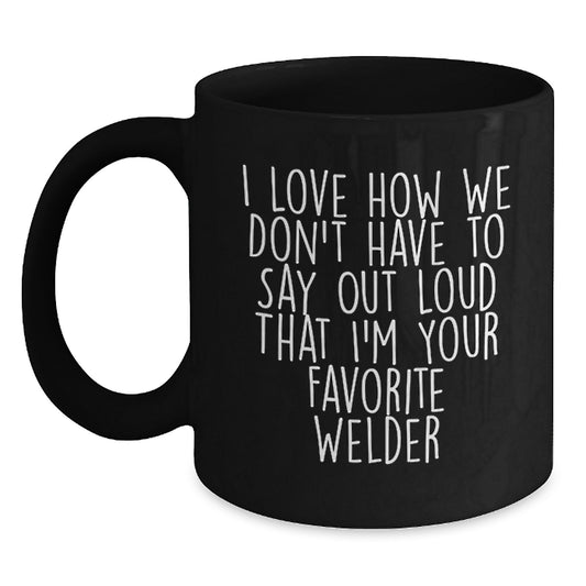 Welder Gifts from Friends and Family, Funny Quote Coffee Mug for Birthday, Gifts for Men, Black Coffee Mug, I Love How We Don't Have To Say Out Loud That I'm Your Favorite - Main