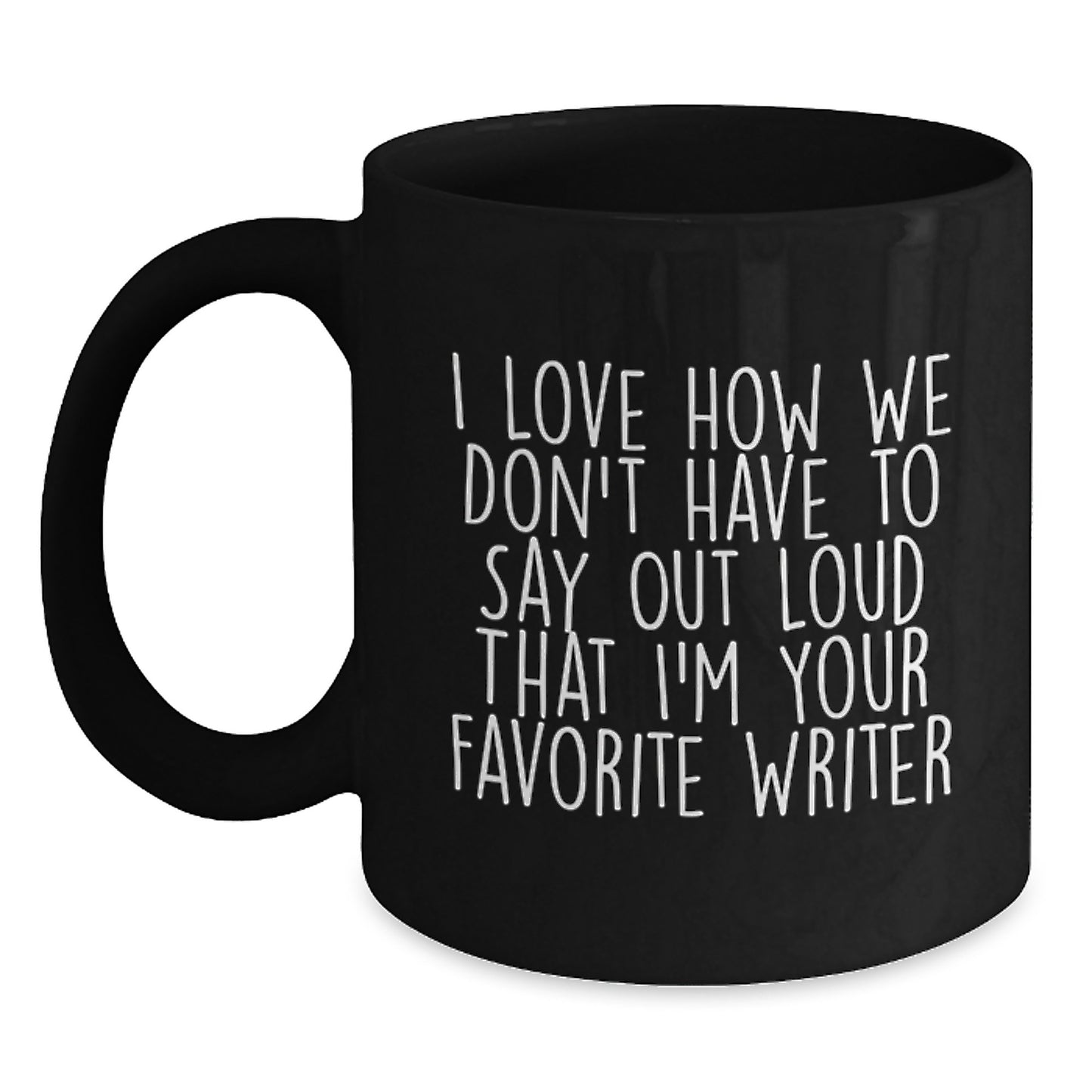 Funny Writer Gifts from Friends for Writer's Birthday, Black Coffee Mug Quote I Love How We Don't Have To Say Out Loud That I'm Your Favorite Writer, Gifts for Writers - Main