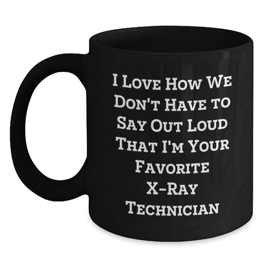 X-Ray Technician Gifts, Funny Quote, Black Coffee Mug for Graduation, 'I Love How We Don't Have To Say Out Loud That I'm Your Favorite X-ray Technician' - Gifts from Friends and Family - Main
