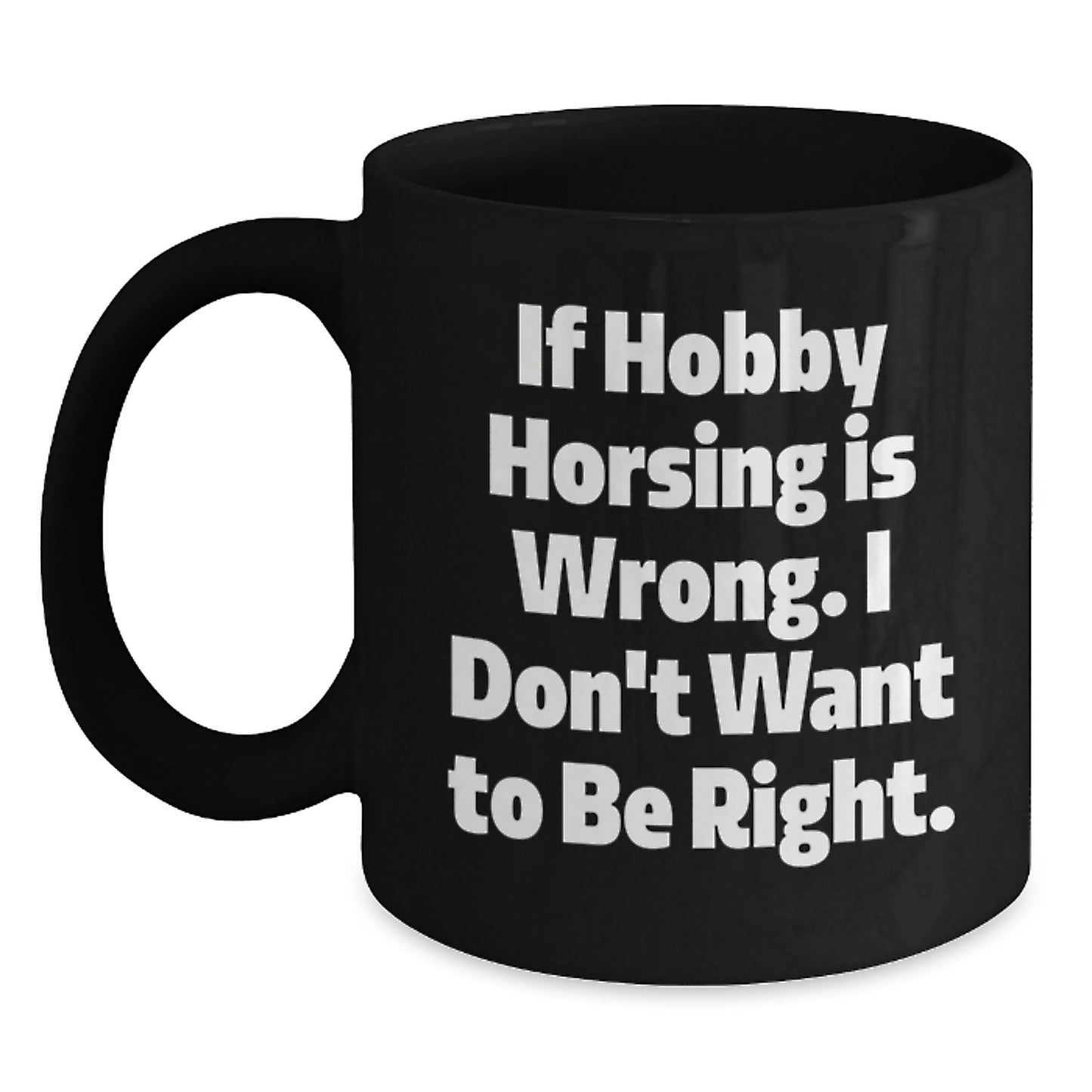 Funny Hobby Horsing Gifts from Friends for Men and Women, If Hobby Horsing Is Wrong. I Don't Want To Be Right., Graduation Unique Mugs, Black Coffee Mug - Main