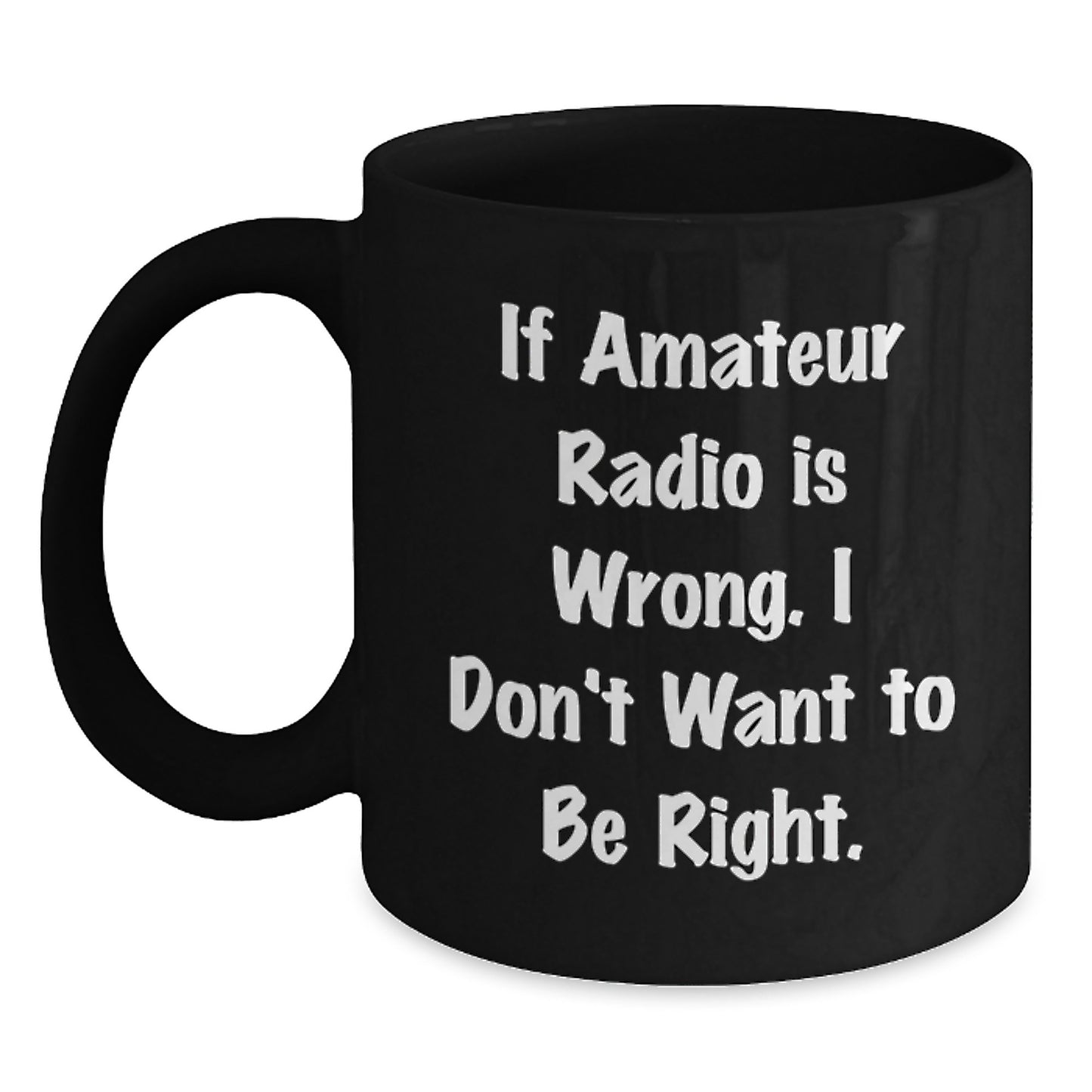 Amateur Radio Enthusiast Funny Gifts from Friends to Coworkers, Black Coffee Mug for Birthday 'If Amateur Radio Is Wrong. I Don't Want To Be Right.' - Main