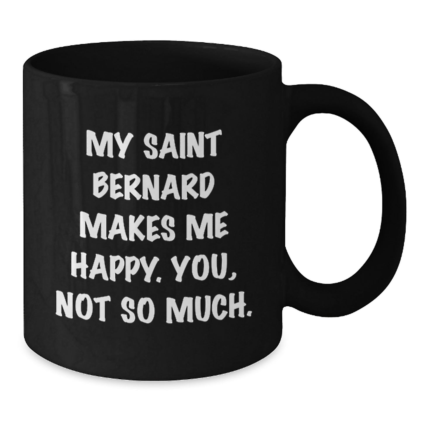 Funny Saint Bernard Dog Gifts from Friends - Black Coffee Mug - 'My Saint Bernard Makes Me Happy. You, Not So Much.' - Additional