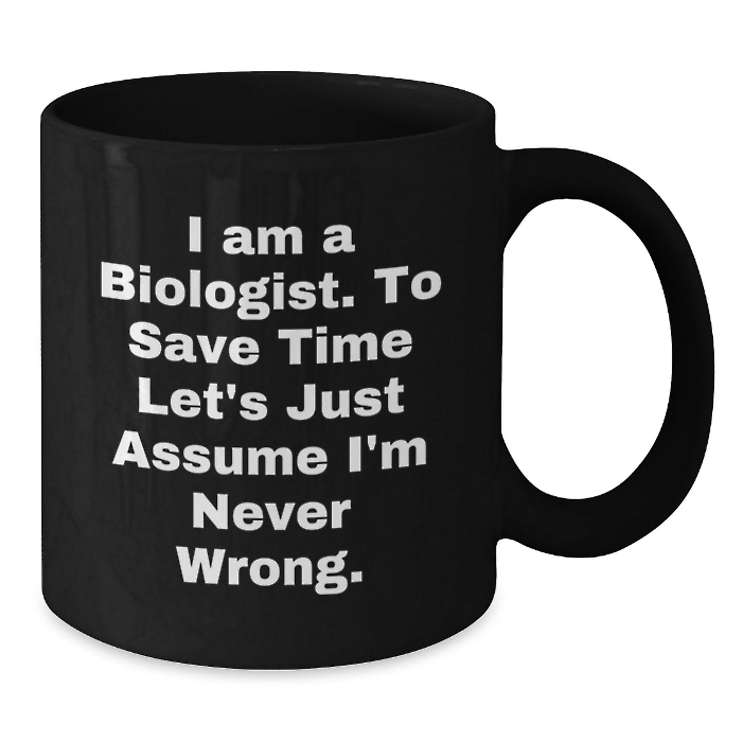 Funny Biologist Gifts for Men Women Friends Family - 'I Am A Biologist. To Save Time Let's Just Assume I'm Never Wrong.' Black Coffee Mug, Christmas Unique - Additional