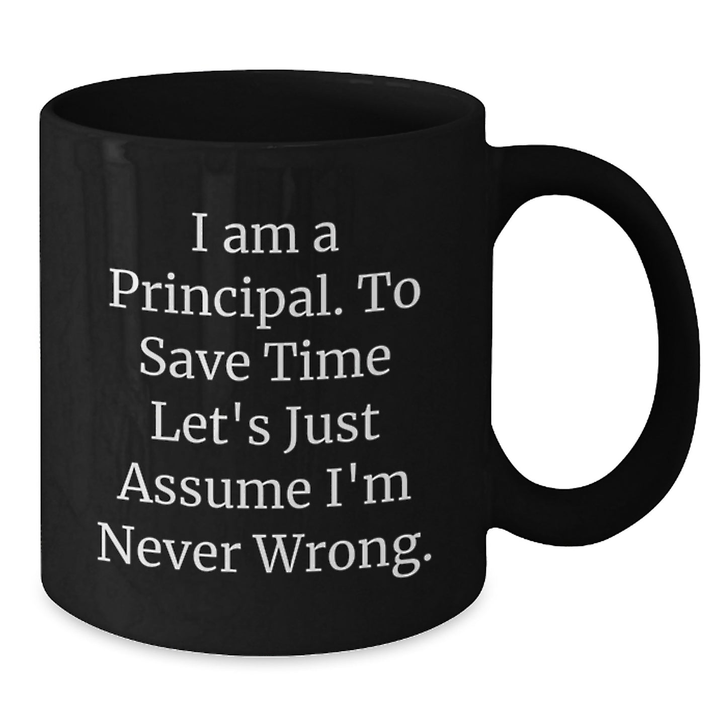 Funny Birthday Unique Gifts for Principals - 'I Am A Principal. To Save Time Let's Just Assume I'm Never Wrong.' Black Coffee Mug - Additional