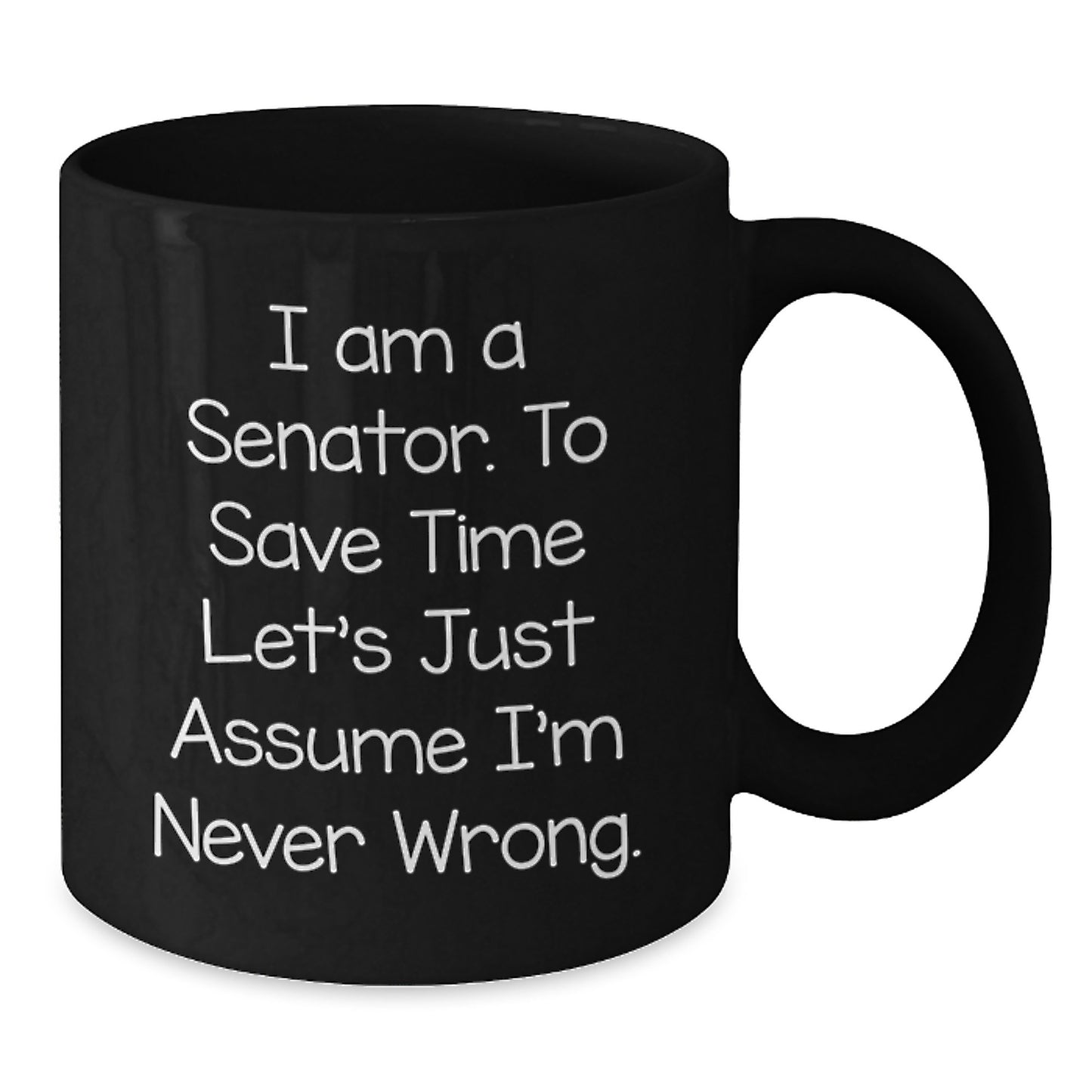 Senator Humor Black Coffee Mug, Funny Gift for Senator Birthday, 'I Am A Senator. To Save Time Let's Just Assume I'm Never Wrong.' Mug - Additional
