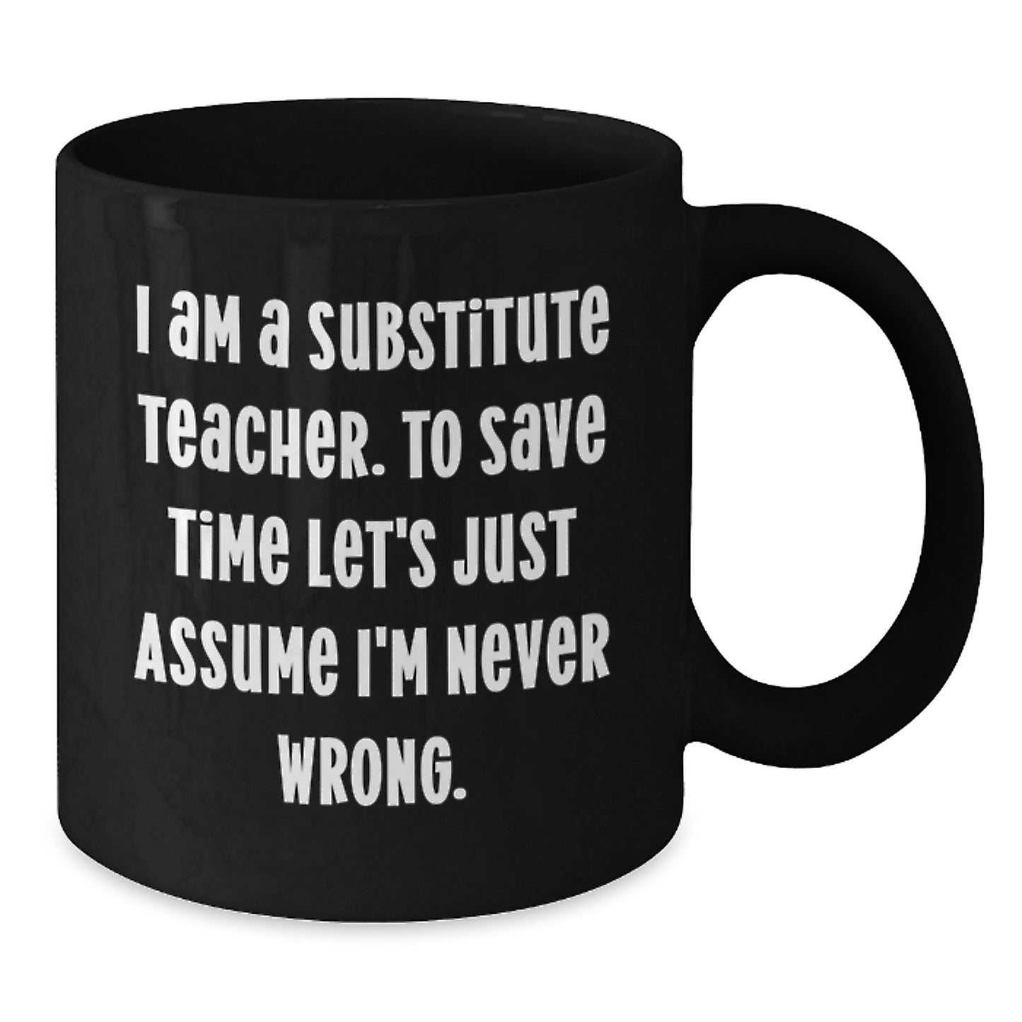 Funny Gifts for Substitute Teacher from Friends, I Am A Substitute Teacher. To Save Time Let's Just Assume I'm Never Wrong. Black Coffee Mug for Christmas Unique Gifts - Additional