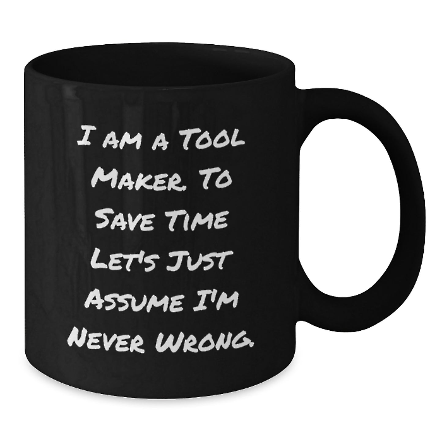Funny Tool Maker Christmas Unique Gifts from Men to Friends Black Coffee Mug - 'I Am A Tool Maker. To Save Time Let's Just Assume I'm Never Wrong.' - Additional
