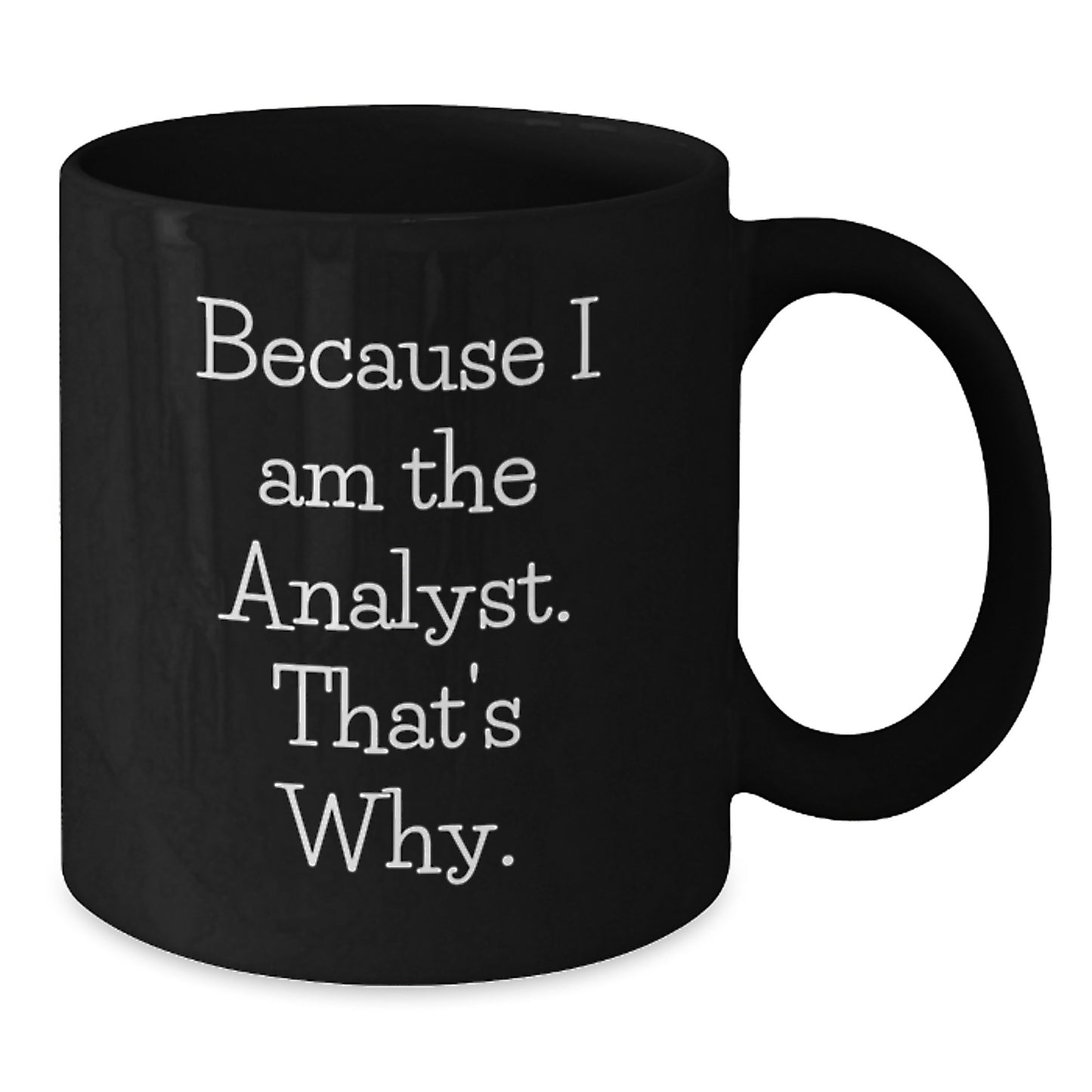 Fun Analyst Gifts for Men - Black Coffee Mug with Funny Quote 'Because I Am The Analyst. That's Why.' - Unique Christmas Unique Gifts from Men to Analyst - Additional