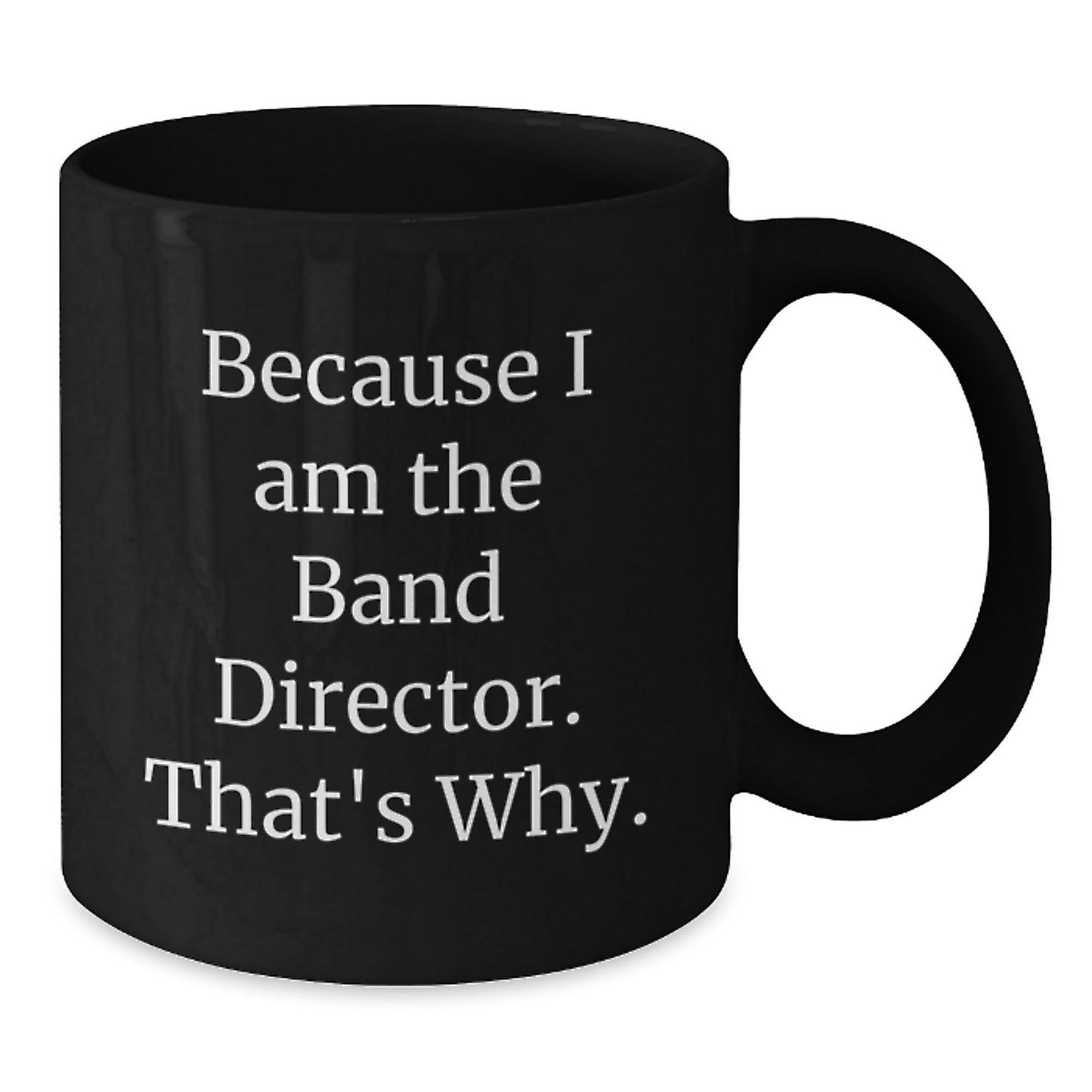 Funny Band Director Gifts from Friends - Because I Am The Band Director, That's Why - 11oz or 15oz Black Coffee Mug for Men, Women, Coworkers, Family - Unique Christmas Unique Gifts for Band Director - Additional