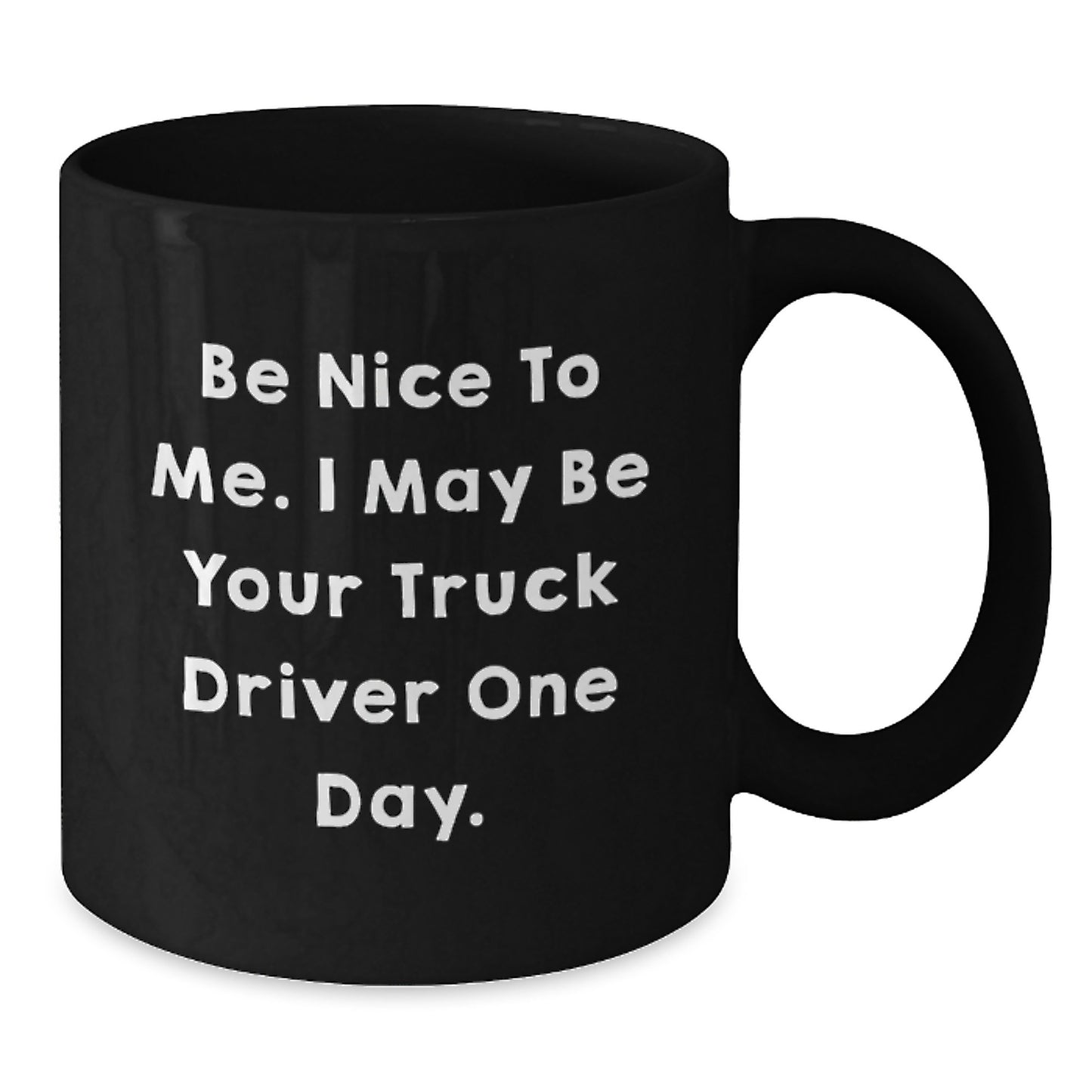 Funny Truck Driver Gifts from Friends - Be Nice To Me. I May Be Your Truck Driver One Day. - Black Coffee Mug for Graduation - Additional