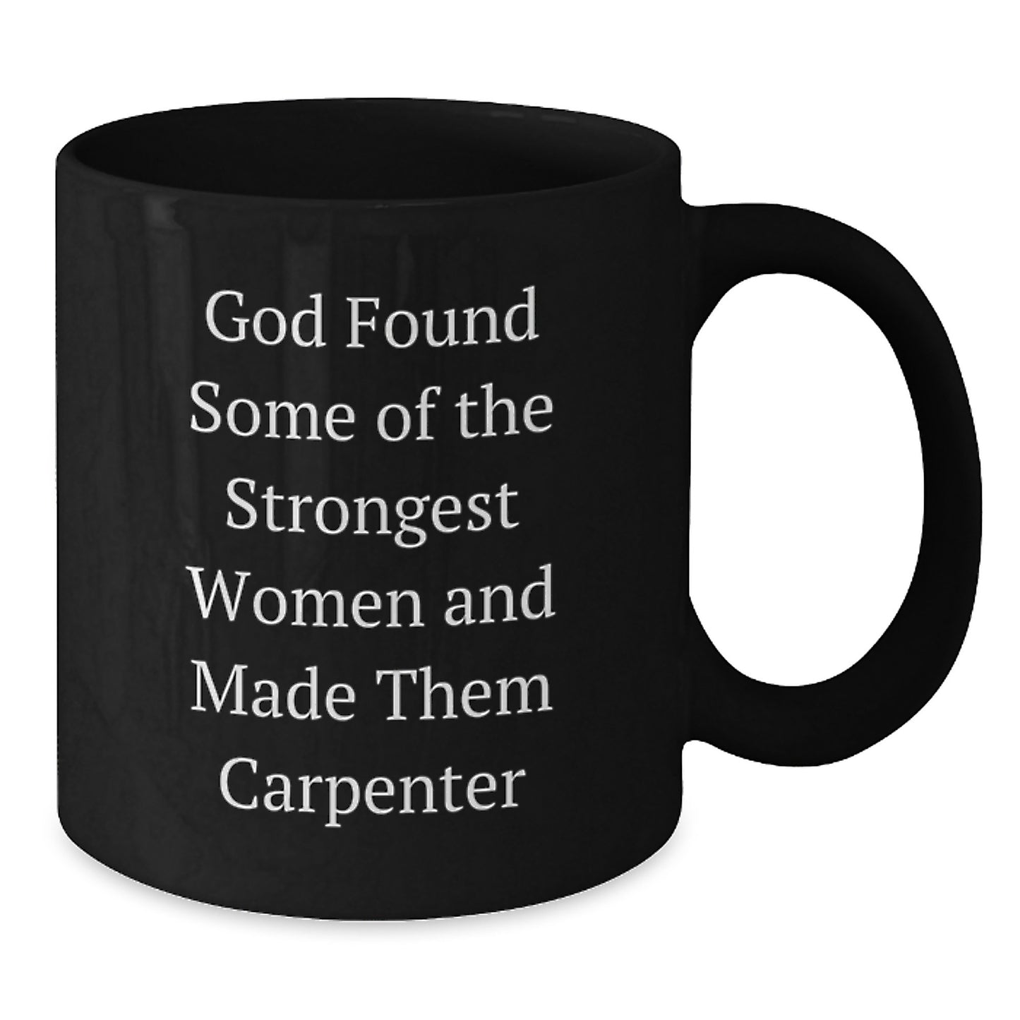 Gifts from Men to Carpenters, Funny Black Coffee Mug for Graduation, 'God Found Some Of The Strongest Women And Made Them Carpenter', 11oz or 15oz Ceramic Mug - Additional