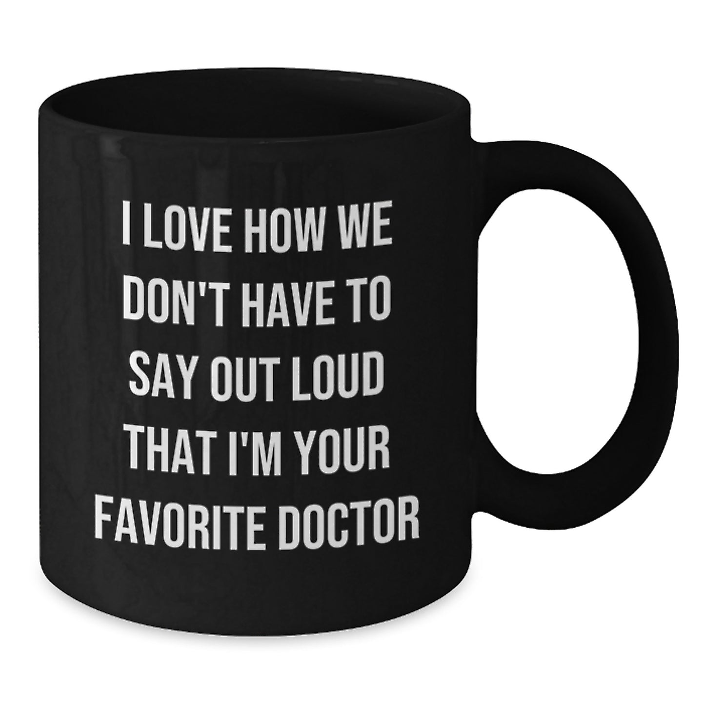 Funny Doctor Gifts for Favorite Doctor - 'I Love How We Don't Have To Say Out Loud That I'm Your Favorite Doctor' Black Coffee Mug from Friends, Gifts for Doctor, Graduation Unique Gifts - Additional