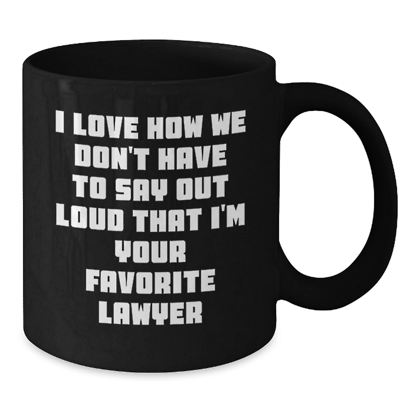 Funny Lawyer Gifts from Friends - I Love How We Don't Have To Say Out Loud That I'm Your Favorite Lawyer - Black Coffee Mug for Birthday - Additional