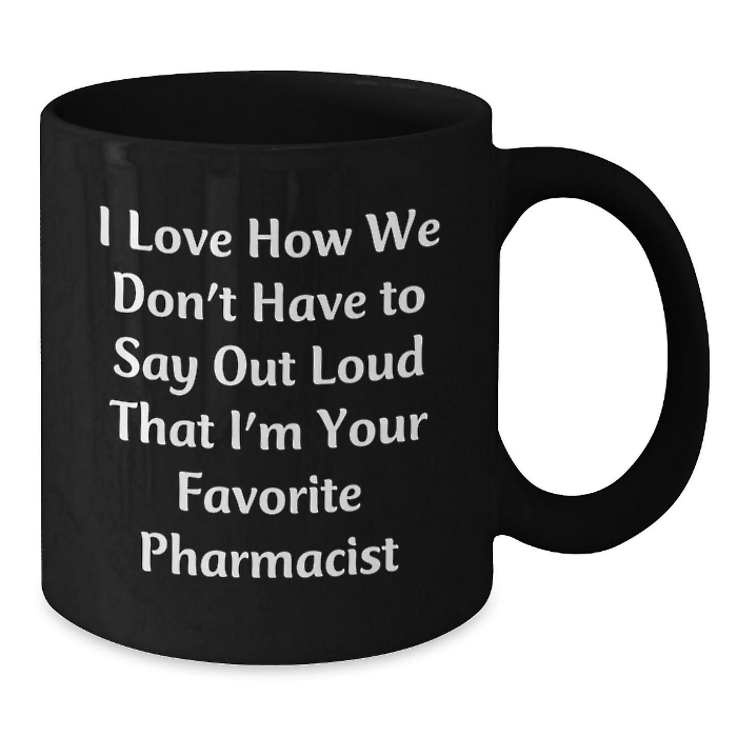 Funny Pharmacist Gifts from Friends - Black Coffee Mug, I Love How We Don't Have To Say Out Loud That I'm Your Favorite Pharmacist, Graduation Unique Gifts for Men Women Family - Additional
