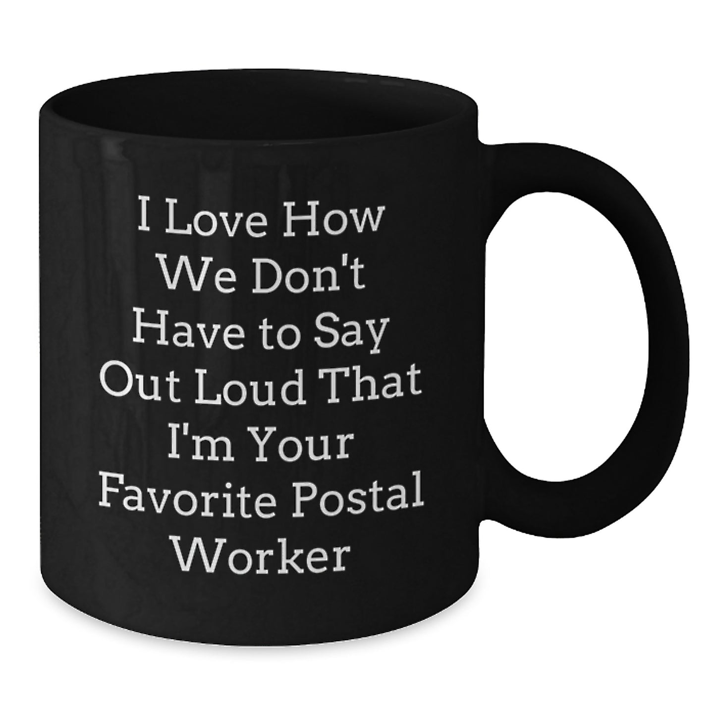 Funny Postal Worker Gifts from Friends - I Love How We Don't Have To Say Out Loud That I'm Your Favorite - Black Coffee Mug for Graduation - Additional