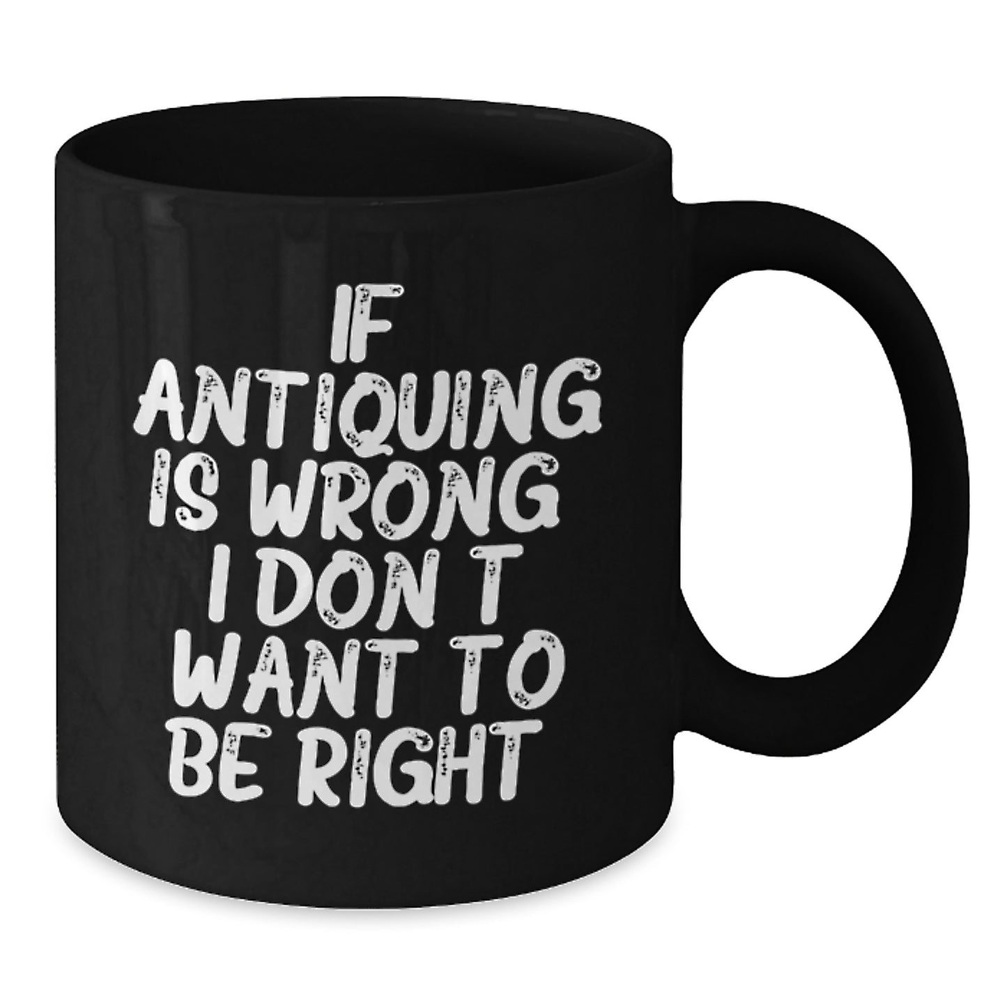Antiquing Funny Coffee Mug Gifts for Friends from Family - 'If Antiquing Is Wrong, I Don't Want To Be Right.' - Additional
