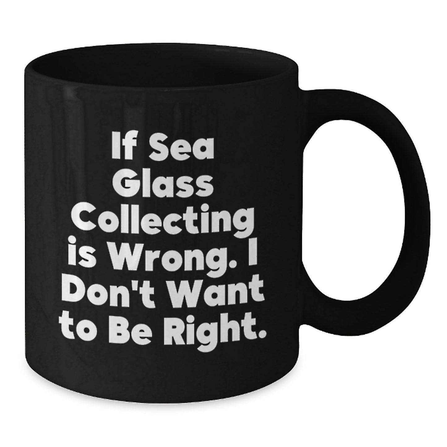 Funny Sea Glass Collecting Gifts for Men from Friends, or Unique Graduation Mugs for Women - If Sea Glass Collecting Is Wrong, I Don't Want to Be Right, Black Coffee Mug - Additional