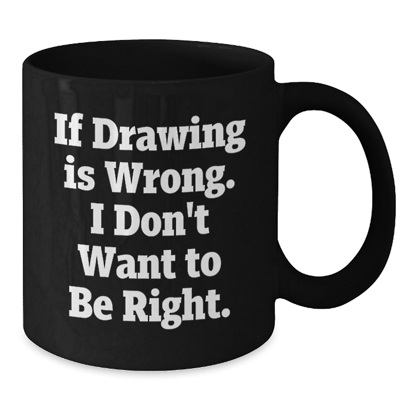 Funny Drawing Quotes Gifts from Friends for Graduation Men, Women, Coworkers, Family - If Drawing Is Wrong. I Don't Want To Be Right. Black Coffee Mug - Additional