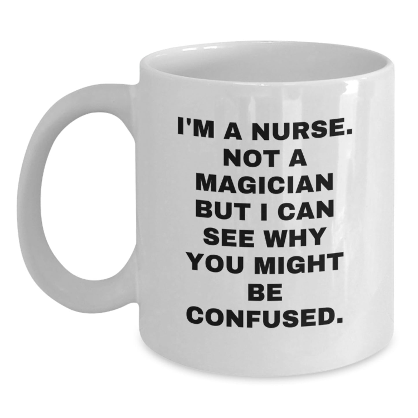 Nurse Gifts from Friends - Funny White Coffee Mug - 'I'm A Nurse. Not A Magician But I Can See Why You Might Be Confused.' - Birthday Unique Gifts - Main