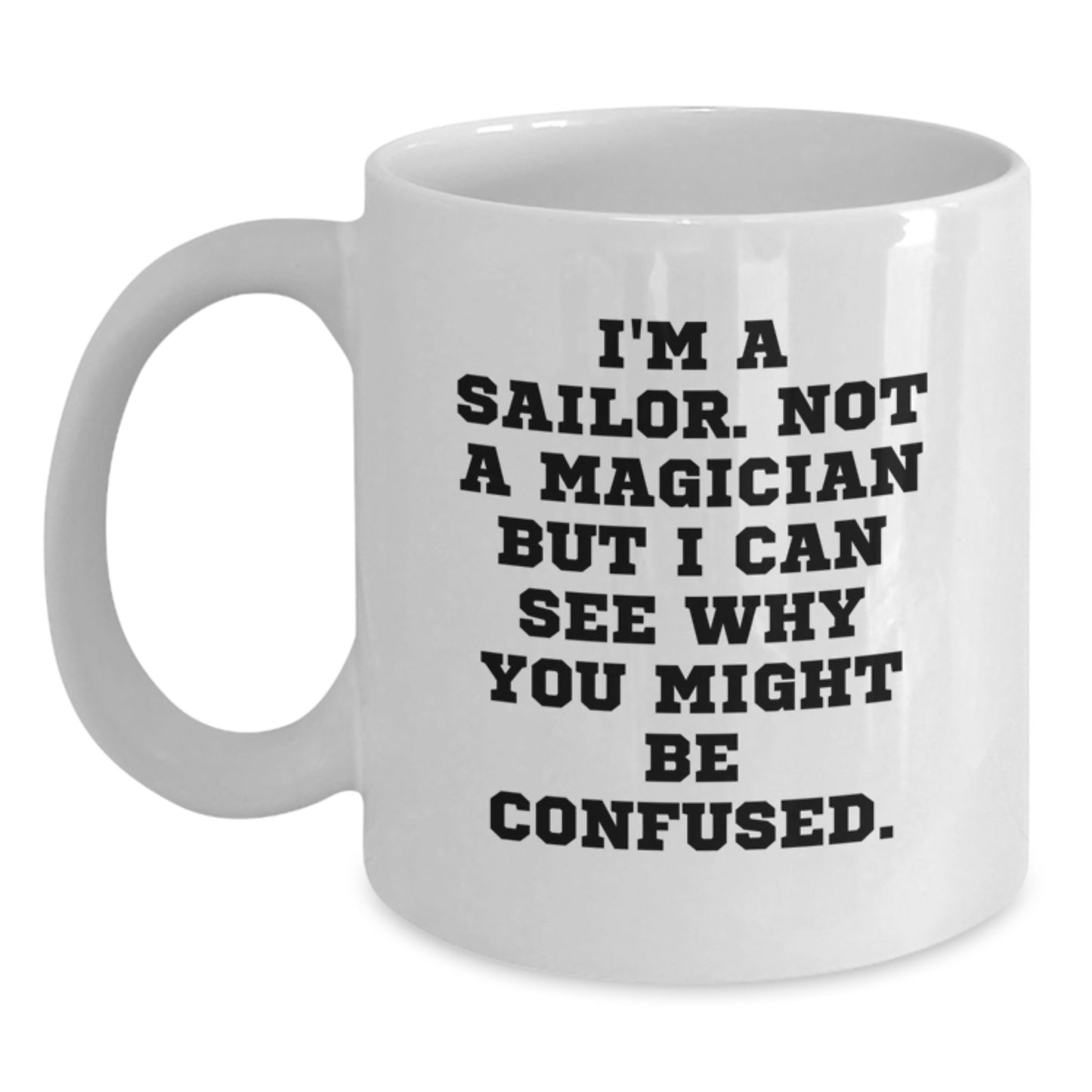 Funny Sailor White Coffee Mug Gifts from Men to Sailor Friends for Graduation, I'm A Sailor. Not A Magician But I Can See Why You Might Be Confused. - Main
